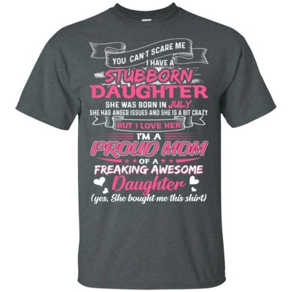 You Can’t Scare Me I Have July Stubborn Daughter T-shirt For Mom  All Day Tee