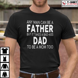 Any Man Can Be A Father But It Takes A Bad Ass Dad To Be A Mom Too Shirt