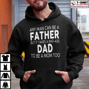 Any Man Can Be A Father But It Takes A Bad Ass Dad To Be A Mom Too Shirt 4