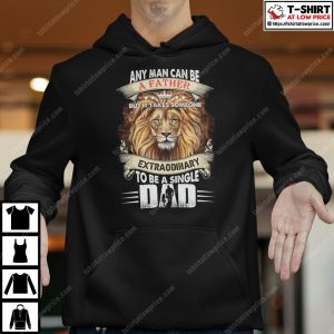 Any Man Can Be A Father But It Takes Someone Extraordinary To Be A Single Shirt 3