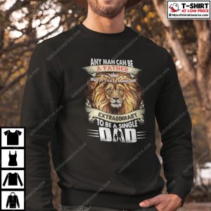 Any Man Can Be A Father But It Takes Someone Extraordinary To Be A Single Shirt 4