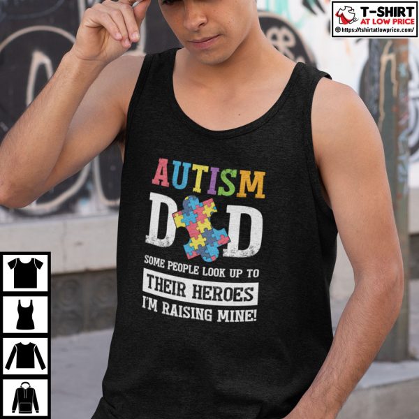 Autism Dad Some People Look Up To Their Heroes I’m Raising Mine Shirt