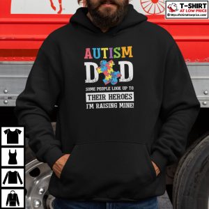 Autism Dad Some People Look Up To Their Heroes Im Raising Mine Shirt 4