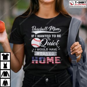 Baseball Mom If I Wanted To Be Quite I Would Have Stay Home Shirt