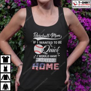 Baseball Mom If I Wanted To Be Quite I Would Have Stay Home Shirt