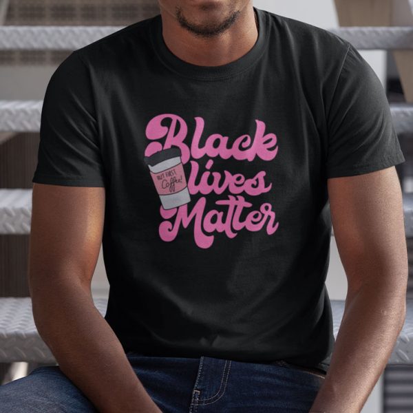 Black Lives Matter But First Coffee Shirt