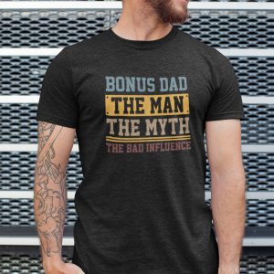 Bonus Dad The Man The Myth The Bad Influence Shirt