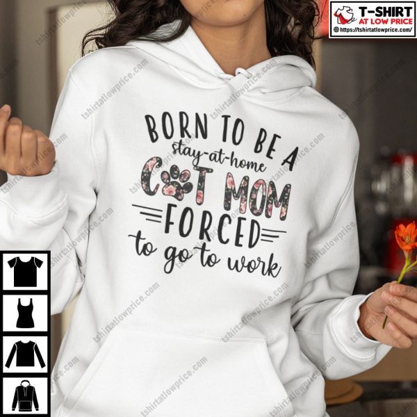 Born To Be A Stay At Home Cat Mom Forced To Go Work Shirt