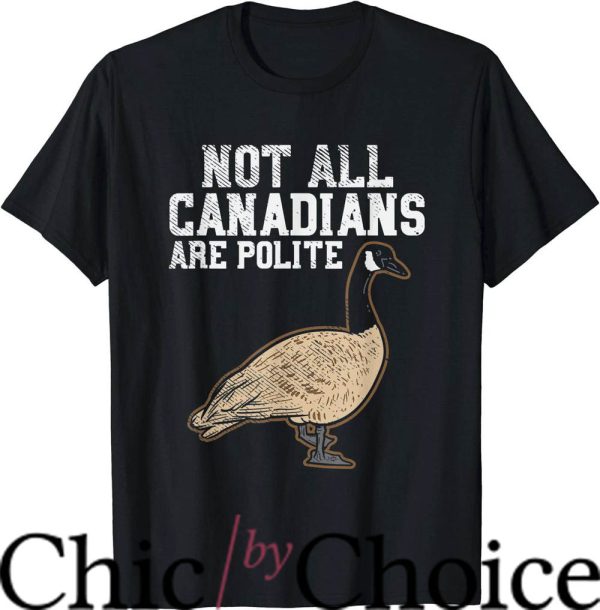 Canada Goose T-Shirt Not All Canadians Are Polite Gooses