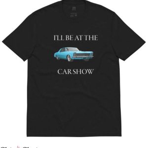 Car Show T Shirt I’ll Be At The Car Show Recycled Tee
