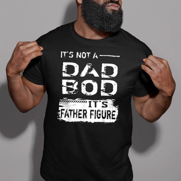 Dad Bod T Shirt Not A Dad Bod It’s Father Figure