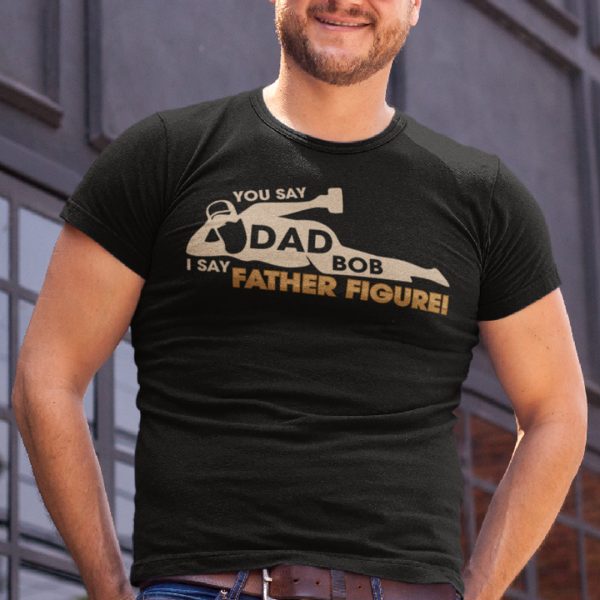 Dad Bod T Shirt You Say Dad Bod I Say Father Figure