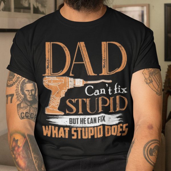 Dad Can’t Fix Stupid But He Can Fix What Stupid Does Shirt