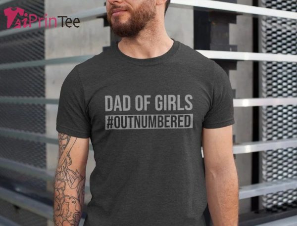 Dad of Girls Outnumbered Girl Dad T-Shirt – Best gifts your whole family