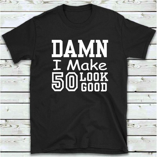 Damn I Make 50 Look Good 50th Birthday Gift Ideas T-Shirt – Best gifts your whole family