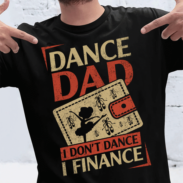 Dance Dad I Don’t Dance I Finance Shirt