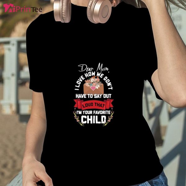Dear Mom How We Don’T Have To Say Out Loud Favorite Child T-Shirt – Best gifts your whole family