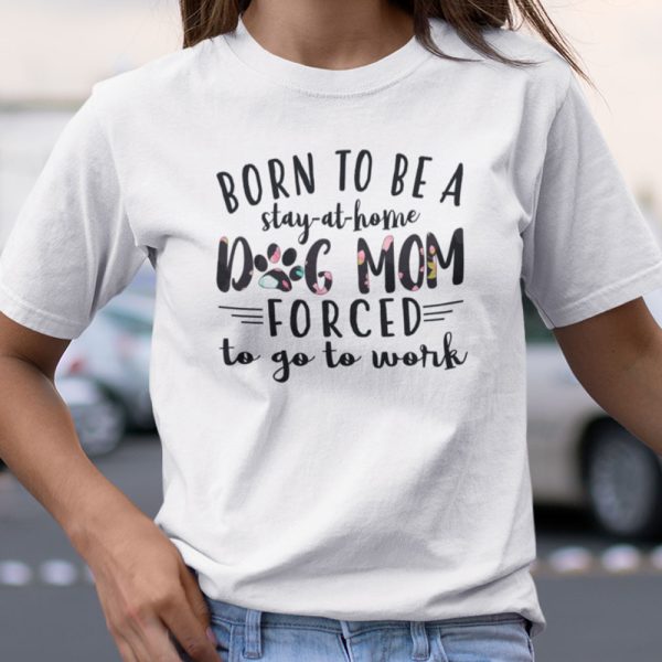 Dog Mom Shirt Born To Be A Stay At Home Dog Mom