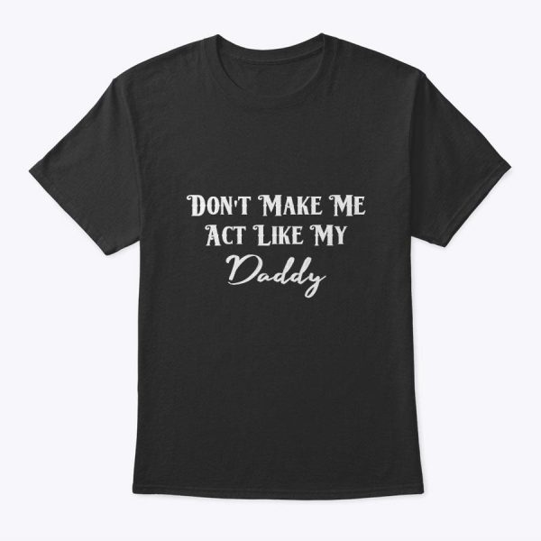Don’t Make Me Act Like My Daddy Funny Fathers Day T-Shirt