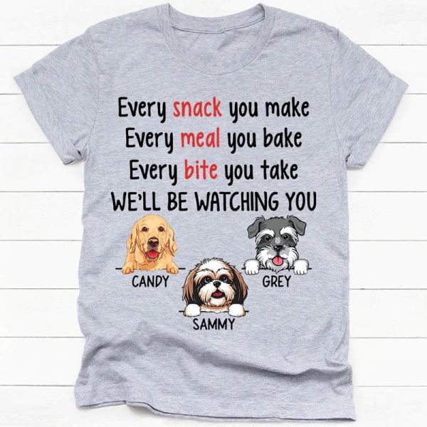 Every Snack You Make, Funny Custom T Shirt, Personalized Gifts for Dog Lovers – Best gifts your whole family