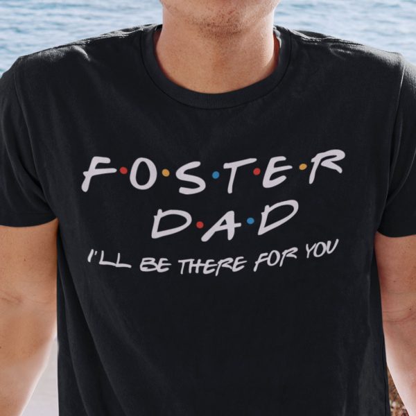 Foster Dad I’ll Be There For You Shirt