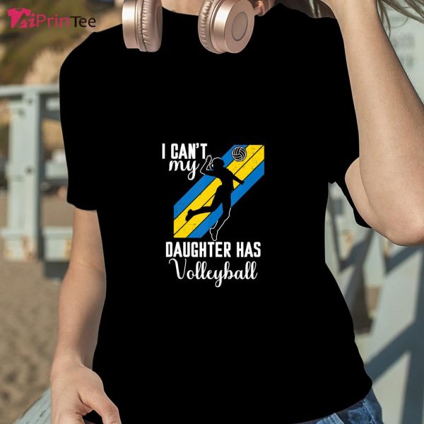 I Can’t My Daughter Has Volleyball T-Shirt – Best gifts your whole family