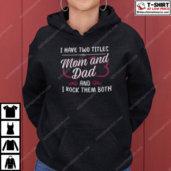 I Have Two Titles Mom And Dad And I Rock Them Both Single Mom Shirt