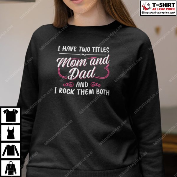 I Have Two Titles Mom And Dad And I Rock Them Both Single Mom Shirt