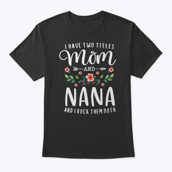 I Have Two Titles Mom And Nana I Rock Them Both Floral T-Shirt