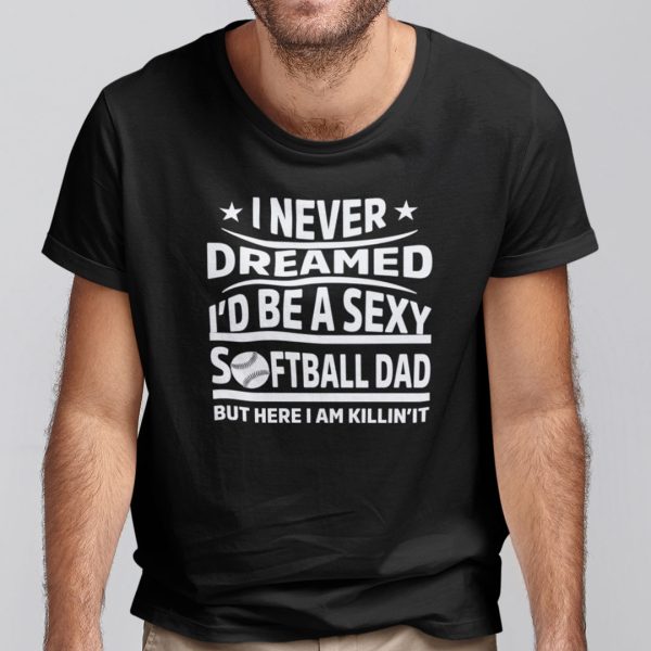 I Never Dreamed I’d Be A Sexy Softball Dad Shirt