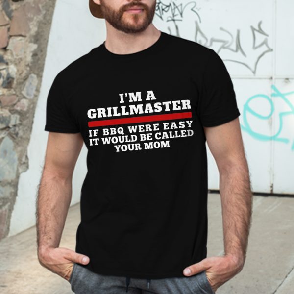 I’m A Grill Master Shirt If BBQ Were Easy Call Your Mom