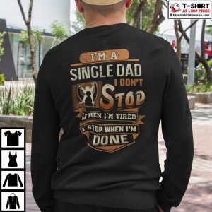 Im A Single Dad I Dont Stop When Im Tired Shirt 3