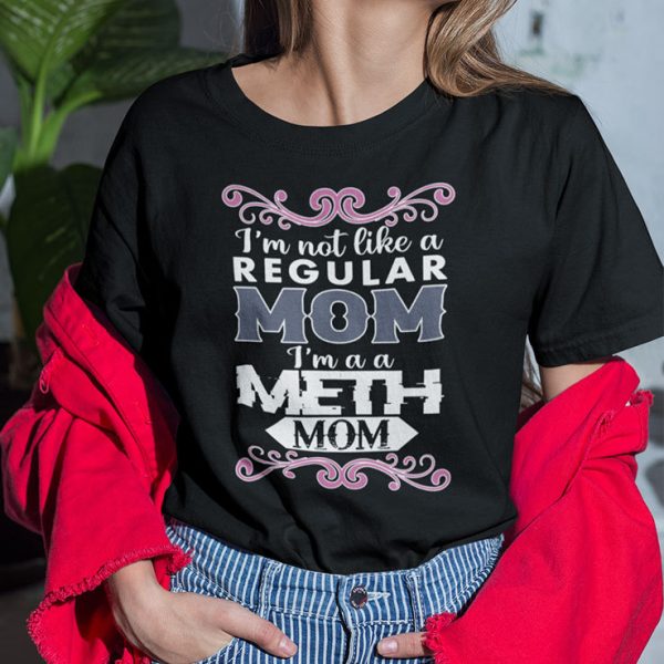 I’m Not Like A Regular Mom I’m A Meth Mom Shirt