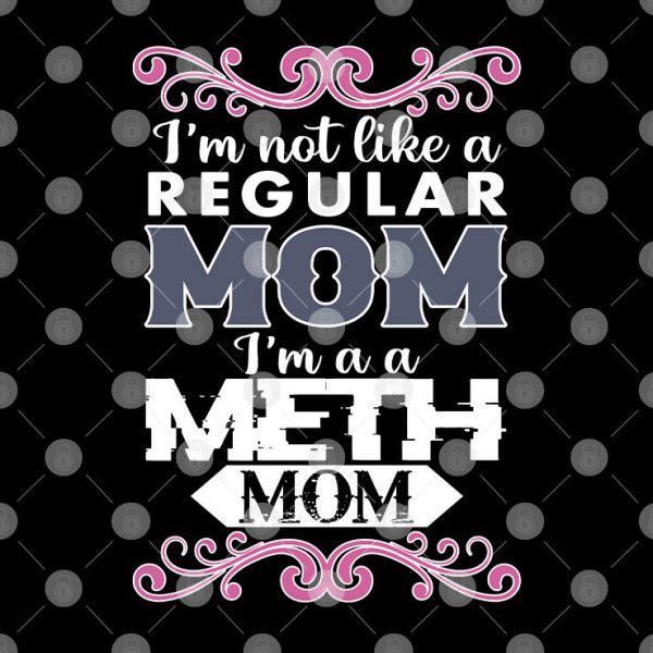 I’m Not Like A Regular Mom I’m A Meth Mom Shirt