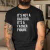 It’s Not A Dad Bod It’s Father Figure Shirt