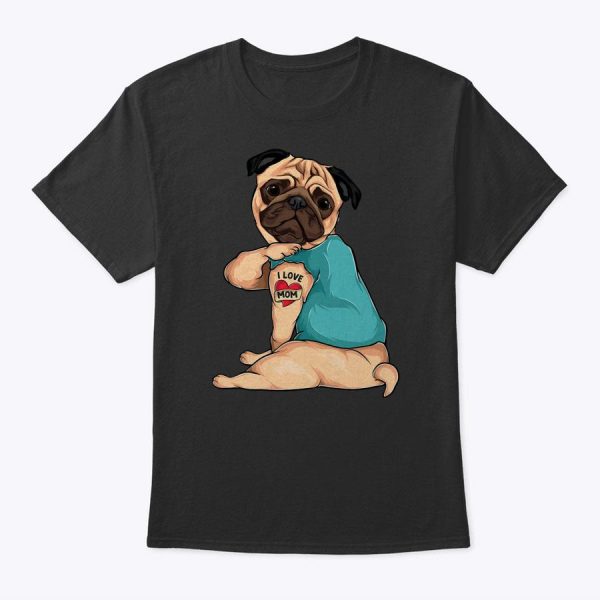 Mother’s Day Gift Funny Dog Pug I Love Mom Tattoo T-Shirt