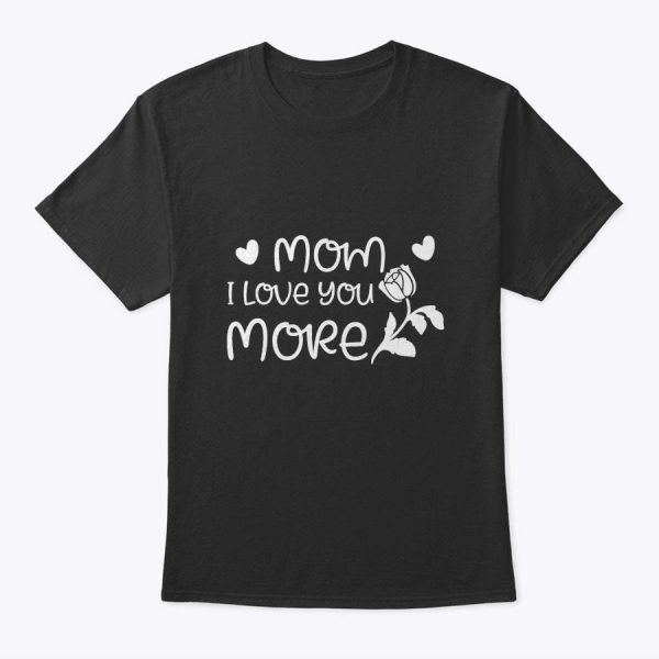 Mother’s Day Gift – Mom I Love You More T-Shirt