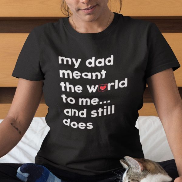 My Dad Meant The World To Me And Still Does Shirt