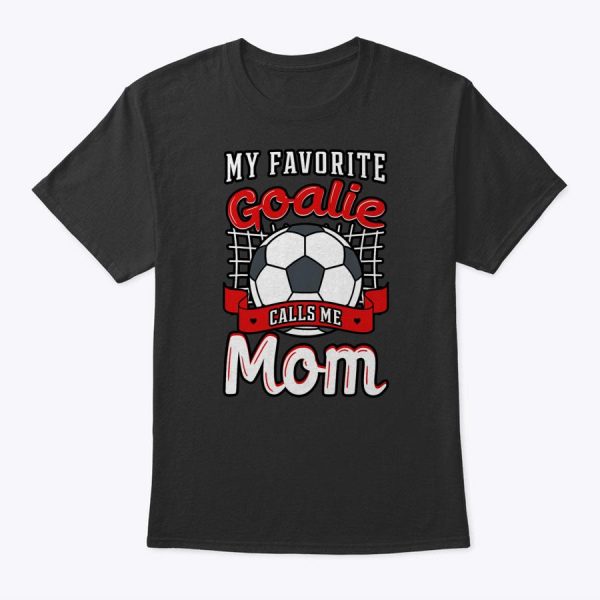 My Favorite Goalie Calls Me Mom Soccer Player Mother’s Day T-Shirt