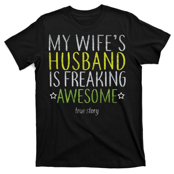My Wife Husband Is Freaking Awesome True Story Birthday gift for Husband T-Shirt – Best gifts your whole family
