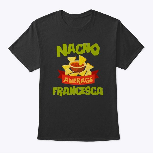 Nacho Average Francesca Funny Birthday Personalized Gift T-Shirt