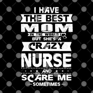 Nurse Mom Shirt I Have The Best Mom She Is A Crazy Nurse