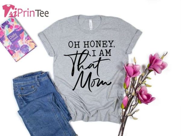 Oh Honey I am That Mom T-Shirt – Best gifts your whole family