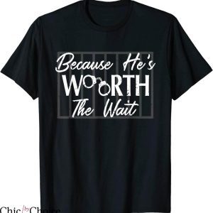 Prison Wife T-shirt Because He Is Worth The Wait Husband