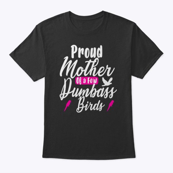 Proud Mother Of A Few Dumbass Birds Owners T-Shirt