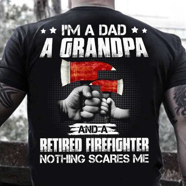 Retired Firefighter Dad Shirt Dad Grandpa Nothing Scares Me