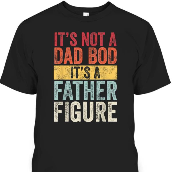 Retro It’s Not A Dad Bod It’s A Father Figure Father’s Day T-Shirt