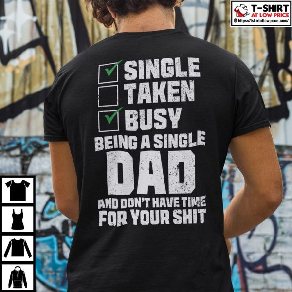 Single Taken Busy Being A Single Dad And Don’t Have Time For Your Shit Shirt