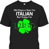 St. Patrick’s Day T-Shirt 364 Days A Year I’m Italian But Today I’m Irish
