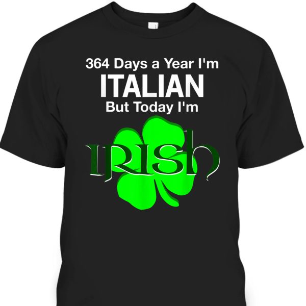 St. Patrick’s Day T-Shirt 364 Days A Year I’m Italian But Today I’m Irish